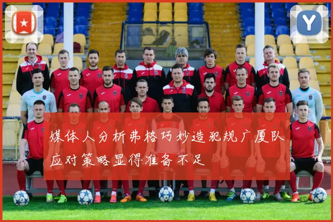 媒体人分析弗格巧妙造犯规广厦队应对策略显得准备不足