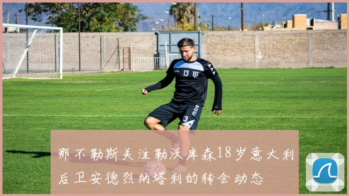 那不勒斯关注勒沃库森18岁意大利后卫安德烈纳塔利的转会动态