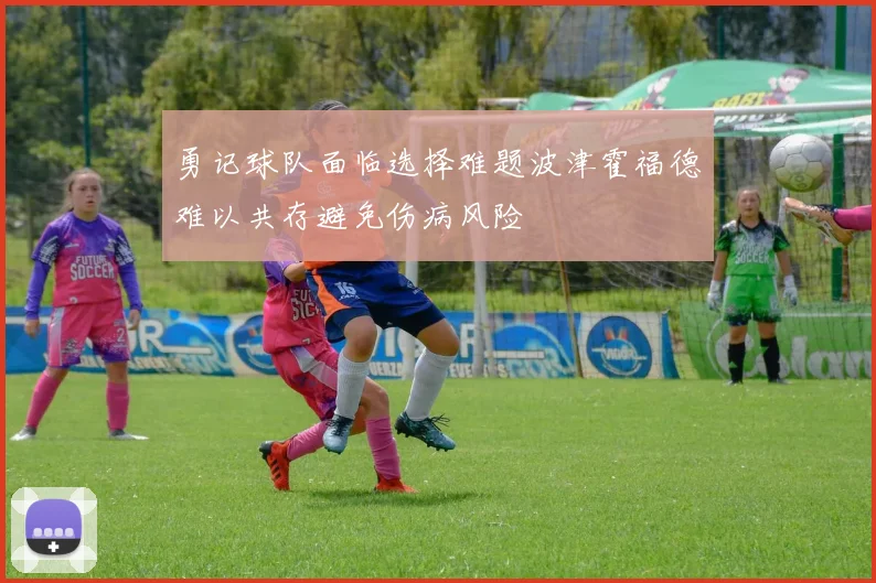 勇记球队面临选择难题波津霍福德难以共存避免伤病风险